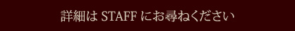 詳細はスタッフにお尋ねください